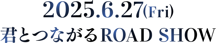 2025.6.27(Fri) 君とつながるROAD SHOW