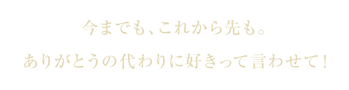 今までも、これから先も。ありがとうの代わりに好きって言わせて！