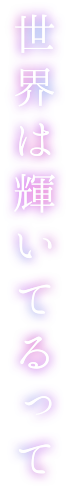 世界は輝いてるって